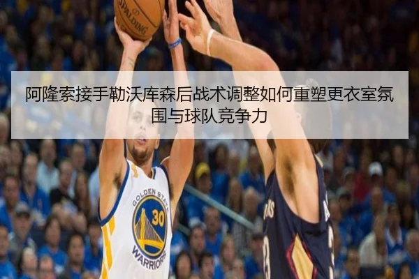 阿隆索接手勒沃库森后战术调整如何重塑更衣室氛围与球队竞争力